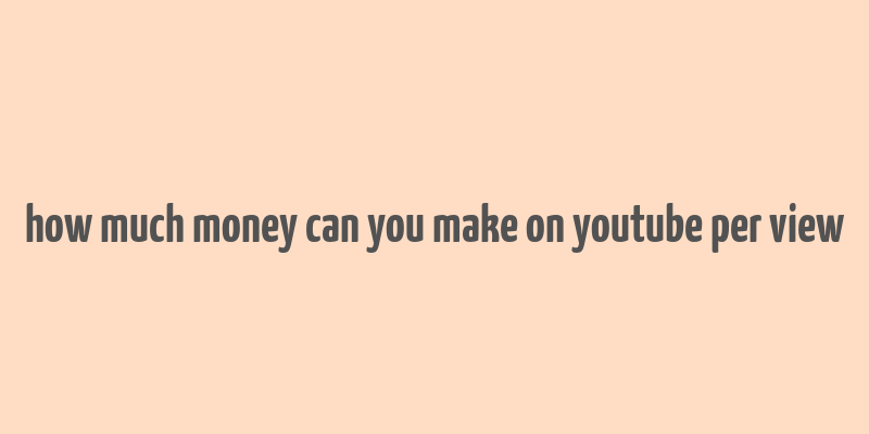 how much money can you make on youtube per view