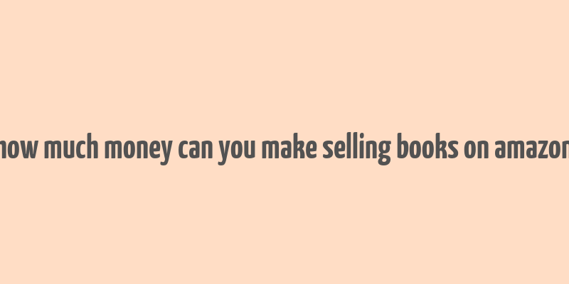 how much money can you make selling books on amazon