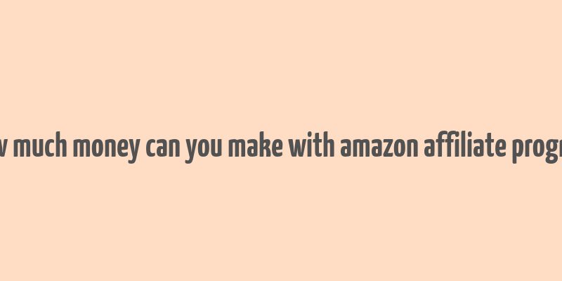 how much money can you make with amazon affiliate program