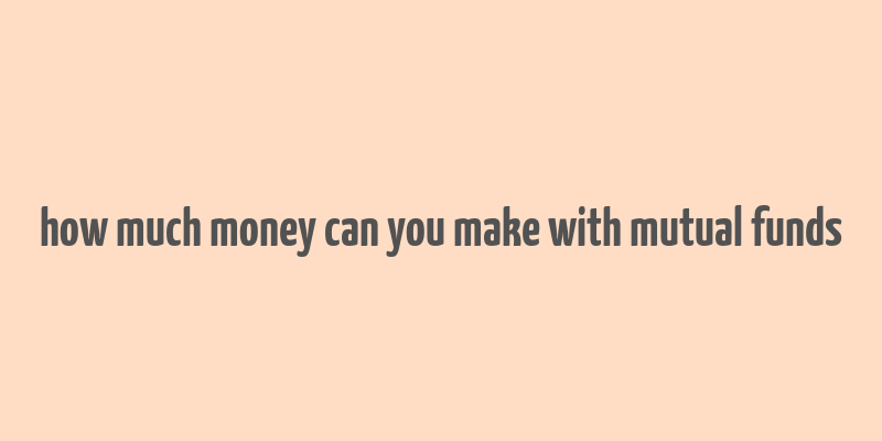 how much money can you make with mutual funds