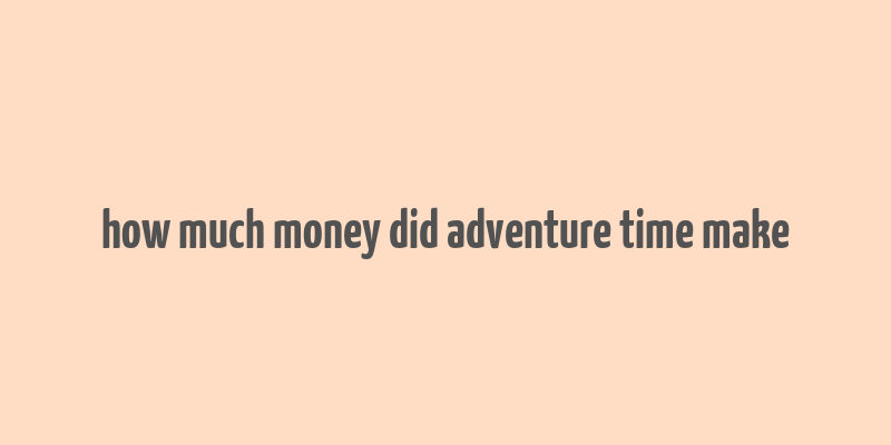 how much money did adventure time make