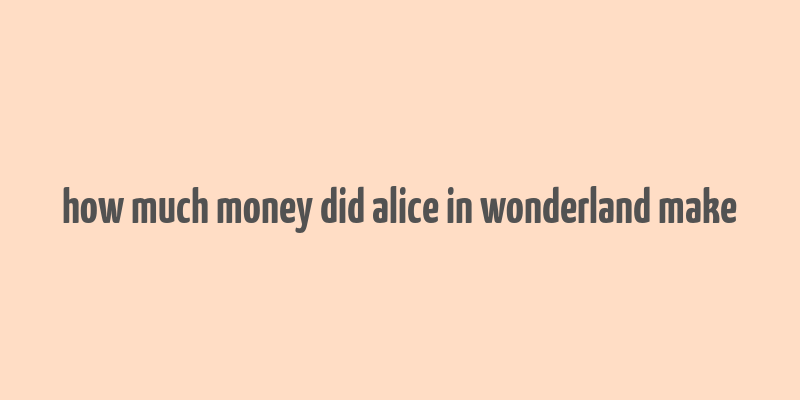 how much money did alice in wonderland make