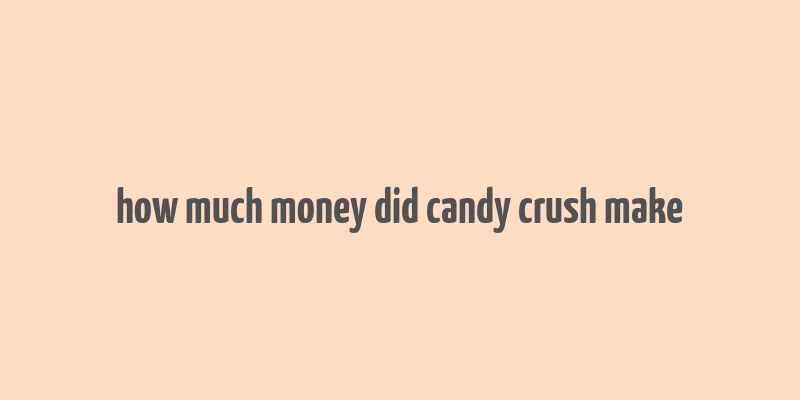 how much money did candy crush make