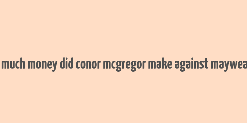 how much money did conor mcgregor make against mayweather