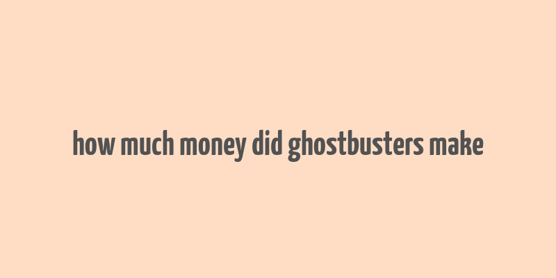 how much money did ghostbusters make