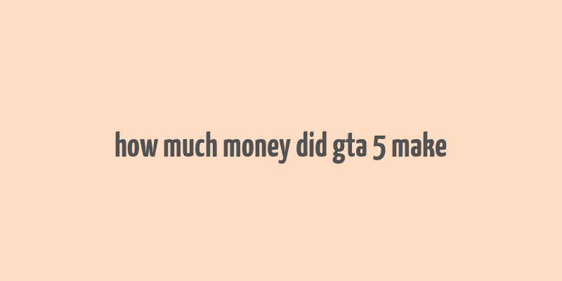 how much money did gta 5 make