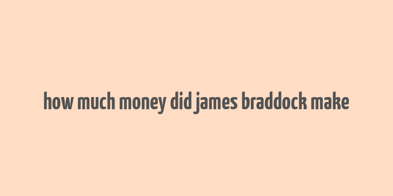 how much money did james braddock make