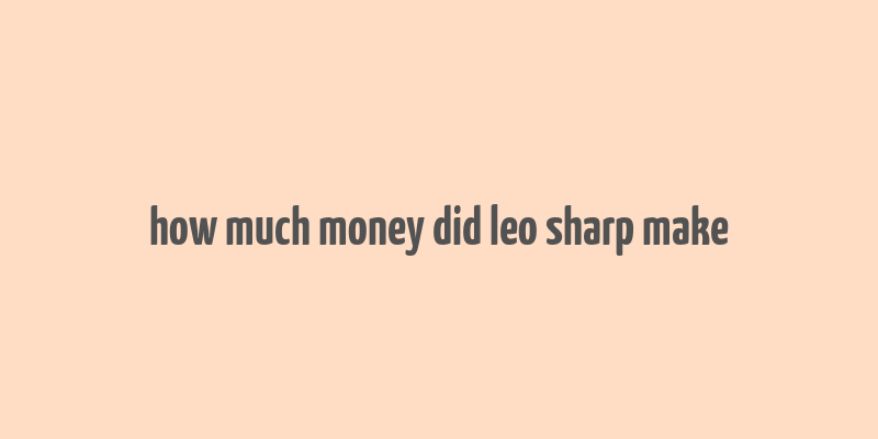 how much money did leo sharp make