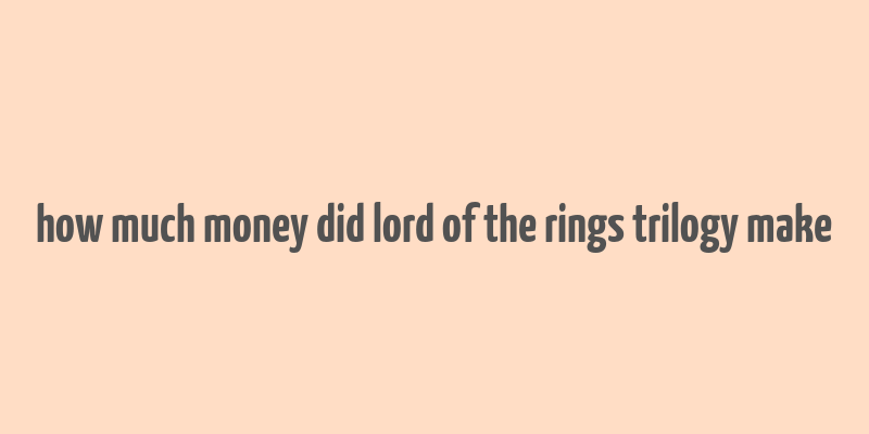 how much money did lord of the rings trilogy make