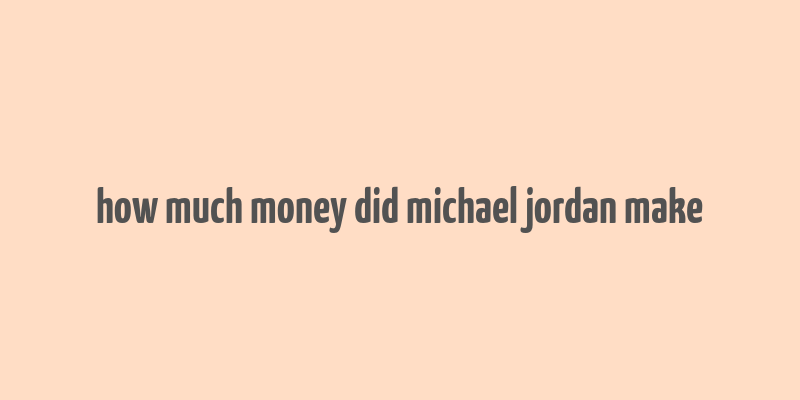 how much money did michael jordan make