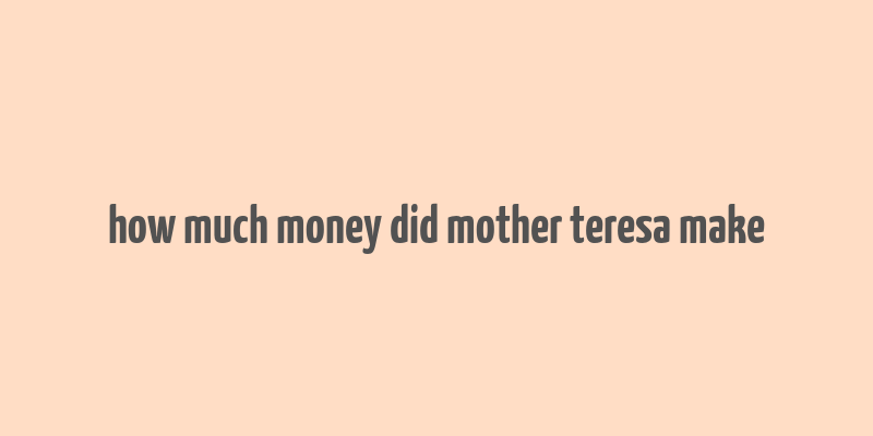 how much money did mother teresa make