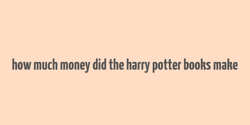 how much money did the harry potter books make