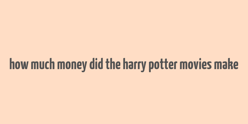 how much money did the harry potter movies make