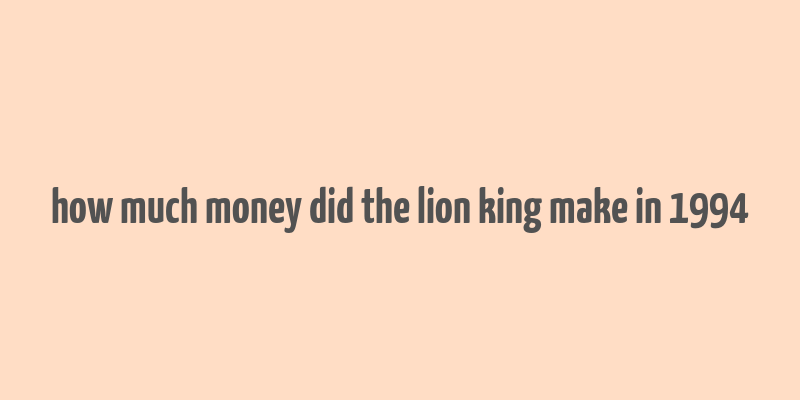 how much money did the lion king make in 1994