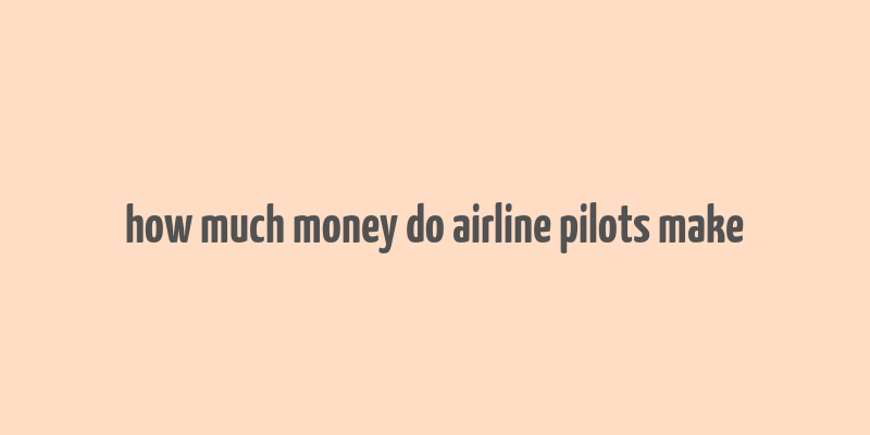 how much money do airline pilots make