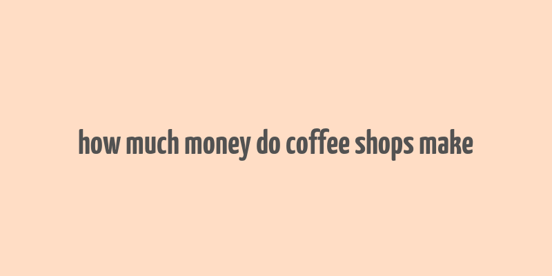 how much money do coffee shops make