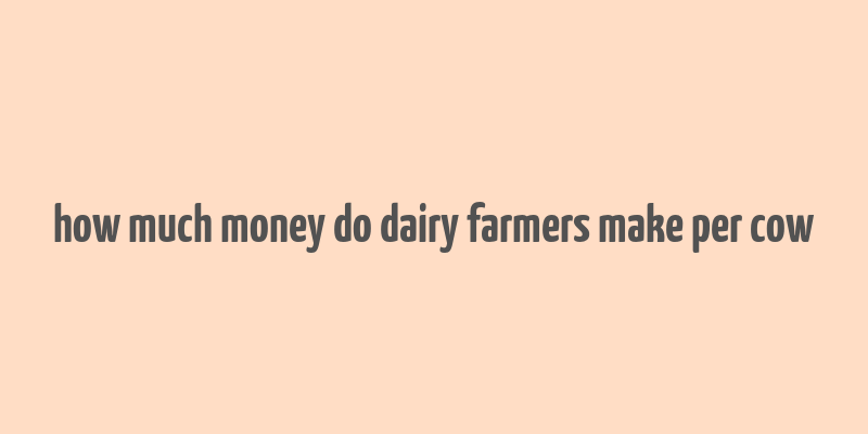 how much money do dairy farmers make per cow