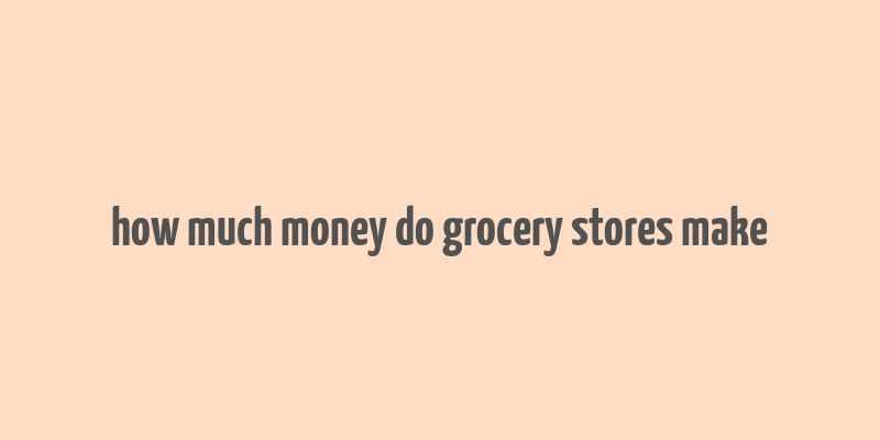 how much money do grocery stores make