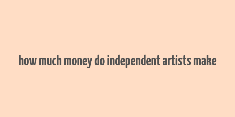 how much money do independent artists make