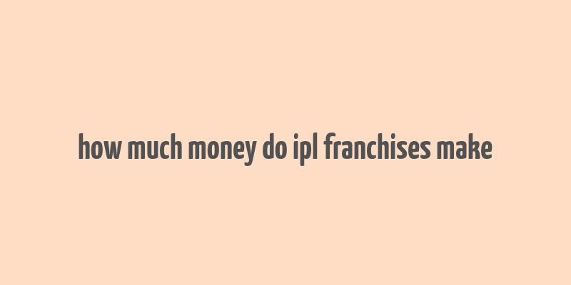 how much money do ipl franchises make