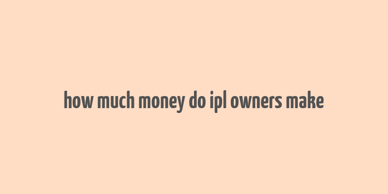 how much money do ipl owners make