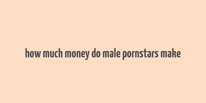 how much money do male pornstars make