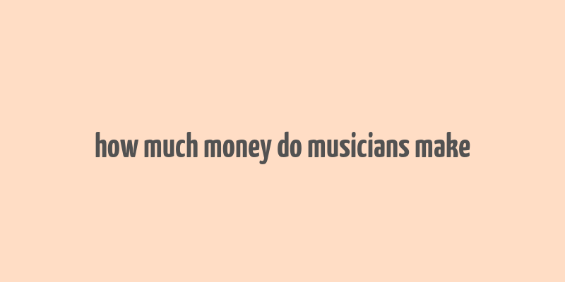 how much money do musicians make