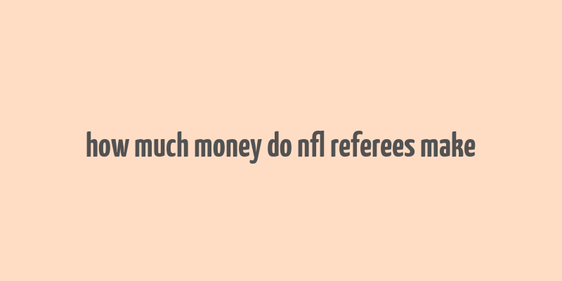 how much money do nfl referees make