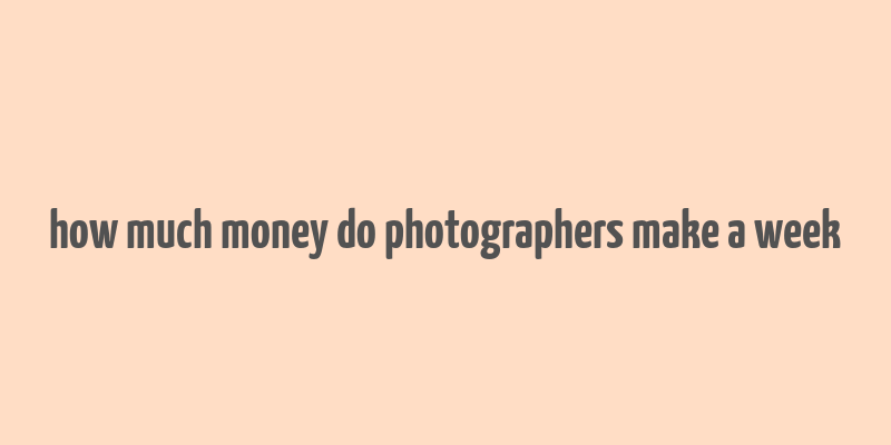 how much money do photographers make a week