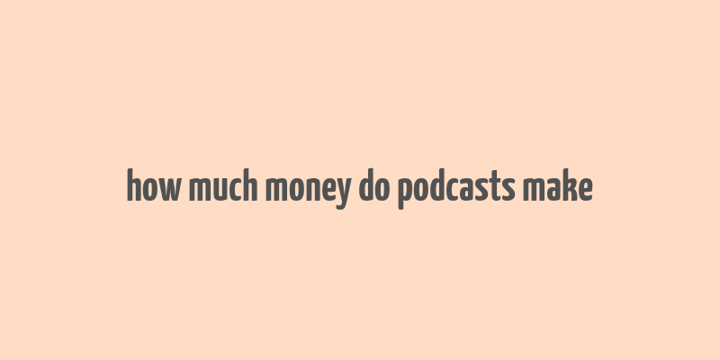 how much money do podcasts make