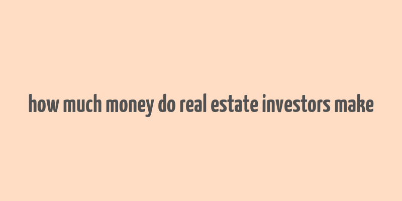 how much money do real estate investors make