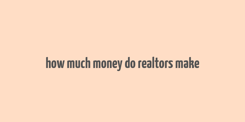 how much money do realtors make