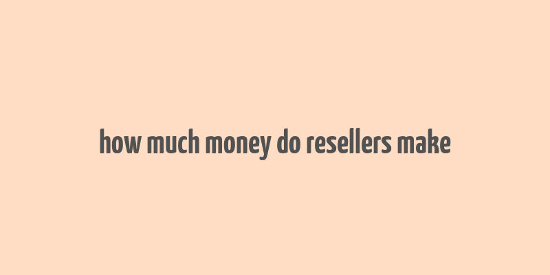 how much money do resellers make