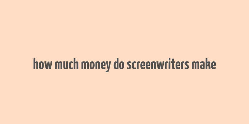 how much money do screenwriters make