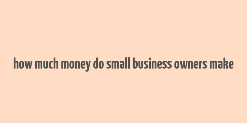 how much money do small business owners make