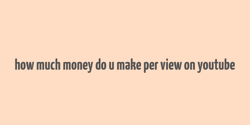 how much money do u make per view on youtube