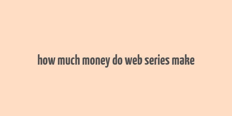 how much money do web series make