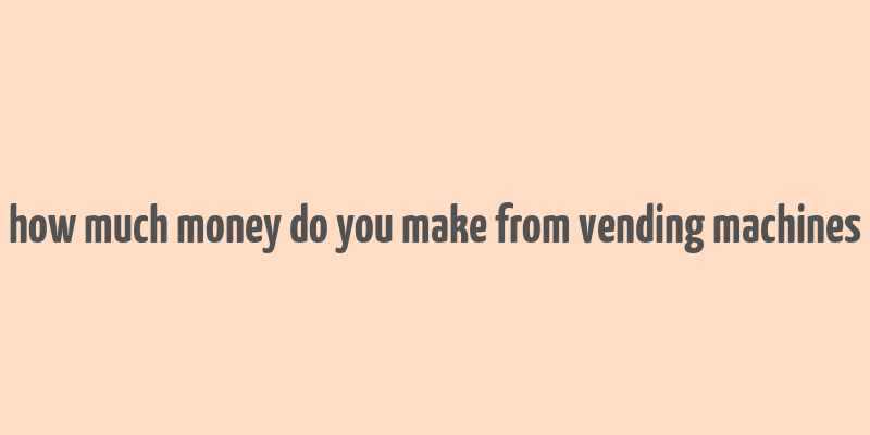 how much money do you make from vending machines