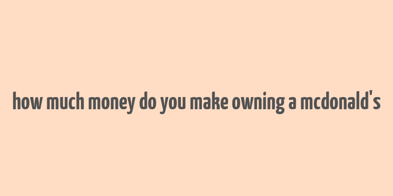 how much money do you make owning a mcdonald's