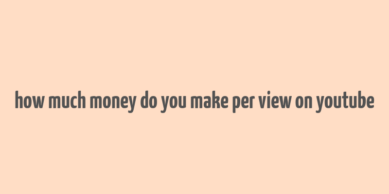 how much money do you make per view on youtube