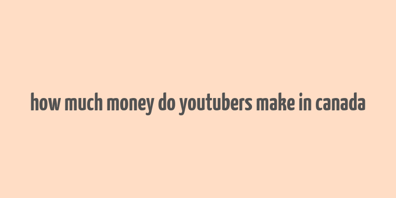 how much money do youtubers make in canada