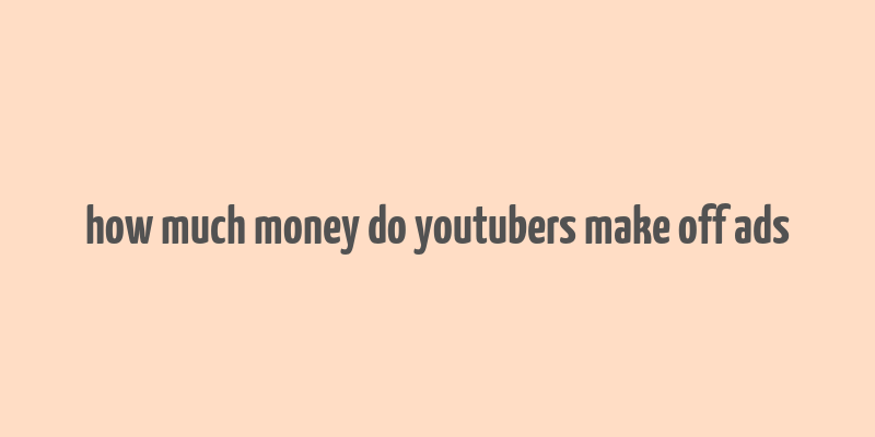 how much money do youtubers make off ads