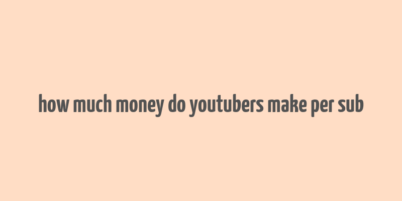 how much money do youtubers make per sub