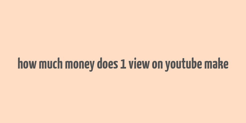 how much money does 1 view on youtube make