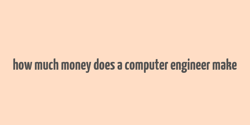 how much money does a computer engineer make