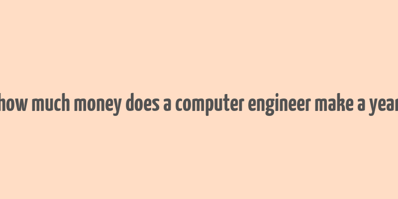 how much money does a computer engineer make a year