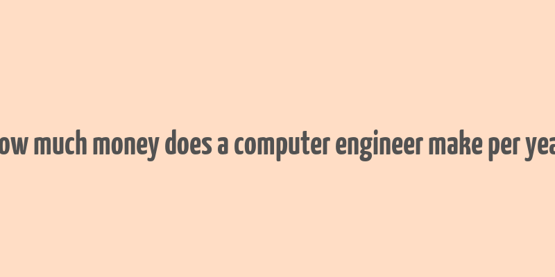 how much money does a computer engineer make per year