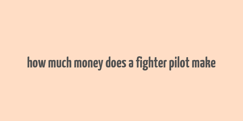 how much money does a fighter pilot make