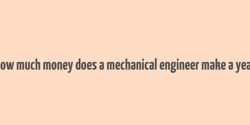 how much money does a mechanical engineer make a year