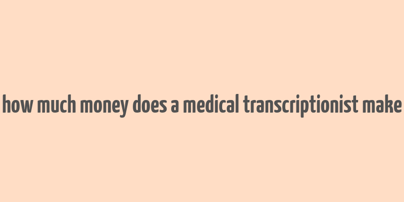 how much money does a medical transcriptionist make